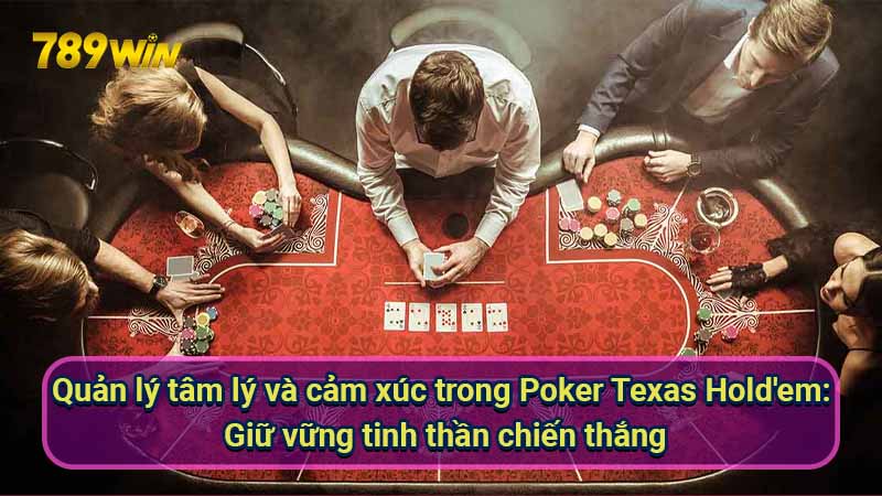 Poker Texas Hold'em: Luật Chơi & Kỹ Thuật Bluff 7 quan-ly-tam-ly-va-cam-xuc-trong-poker-texas-hold'em:-giu-vung-tinh-than-chien-thang